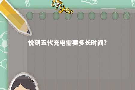 悦刻五代充电需要多长时间
？ 